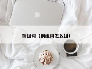 铜组词（铜组词怎么组）