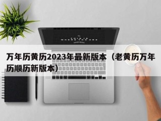万年历黄历2023年最新版本（老黄历万年历顺历新版本）