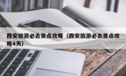 西安旅游必去景点攻略（西安旅游必去景点攻略4天）
