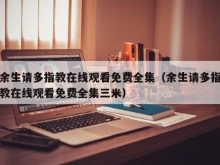 余生请多指教在线观看免费全集（余生请多指教在线观看免费全集三米）