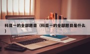 科目一的全部题目（科目一的全部题目是什么）