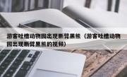 游客吐槽动物园出现断臂黑熊（游客吐槽动物园出现断臂黑熊的视频）