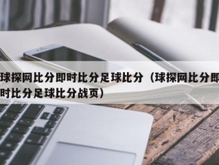 球探网比分即时比分足球比分（球探网比分即时比分足球比分战页）