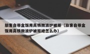 旅客自带盒饭用高铁微波炉被拒（旅客自带盒饭用高铁微波炉被拒绝怎么办）