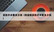 紧致手术要多少钱（阴道做紧致手术要多少钱）
