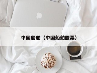 中国船舶（中国船舶股票）