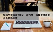 妹妹中考前让我C了一次作文（妹妹中考说些什么鼓励的话）