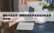 国防科技大学（国防科技大学毕业后分配去向和待遇）