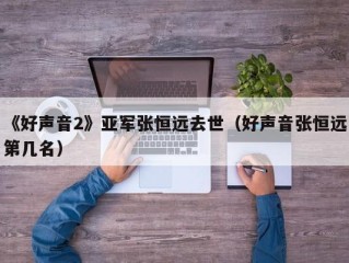《好声音2》亚军张恒远去世（好声音张恒远第几名）