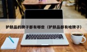 护肤品的牌子都有哪些（护肤品都有啥牌子）