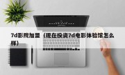 7d影院加盟（现在投资7d电影体验馆怎么样）