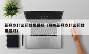 新冠吃什么药效果最好（预防新冠吃什么药效果最好）