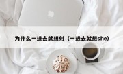 为什么一进去就想射（一进去就想she）
