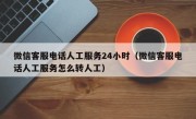 微信客服电话人工服务24小时（微信客服电话人工服务怎么转人工）