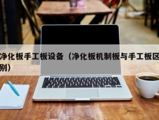 净化板手工板设备（净化板机制板与手工板区别）