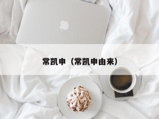 常凯申（常凯申由来）