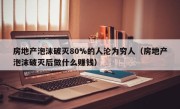 房地产泡沫破灭80%的人沦为穷人（房地产泡沫破灭后做什么赚钱）