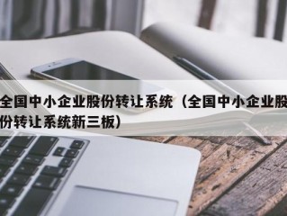 全国中小企业股份转让系统（全国中小企业股份转让系统新三板）