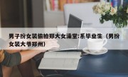 男子扮女装偷拍郑大女澡堂:系毕业生（男扮女装大爷郑州）