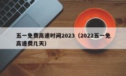 五一免费高速时间2023（2022五一免高速费几天）