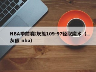 NBA季前赛:灰熊109-97轻取魔术（灰熊 nba）