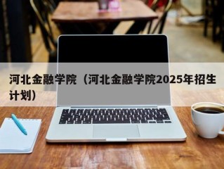 河北金融学院（河北金融学院2025年招生计划）