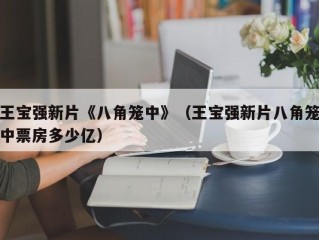 王宝强新片《八角笼中》（王宝强新片八角笼中票房多少亿）