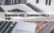 欧洲杯捷克vs荷兰（欧洲杯捷克vs荷兰上半场）