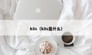 k8s（k8s是什么）