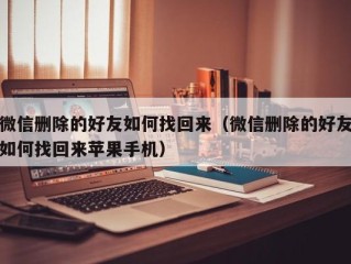 微信删除的好友如何找回来（微信删除的好友如何找回来苹果手机）