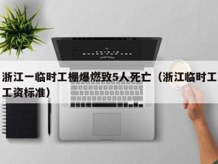 浙江一临时工棚爆燃致5人死亡（浙江临时工工资标准）