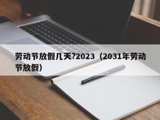 劳动节放假几天?2023（2031年劳动节放假）
