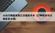小伙打断腿骨做三次增高手术（打断腿骨可以增高多少钱）