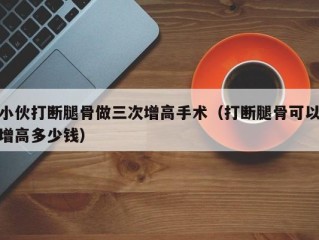 小伙打断腿骨做三次增高手术（打断腿骨可以增高多少钱）