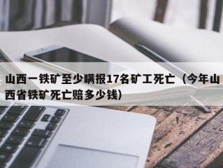 山西一铁矿至少瞒报17名矿工死亡（今年山西省铁矿死亡赔多少钱）