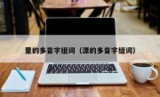 量的多音字组词（漂的多音字组词）