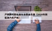 产销两旺新能源车消费涌热潮（2020年新能源汽车产销）