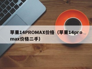苹果14PROMAX价格（苹果14promax价格二手）