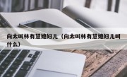 向太叫林有慧媳妇儿（向太叫林有慧媳妇儿叫什么）