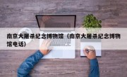 南京大屠杀纪念博物馆（南京大屠杀纪念博物馆电话）