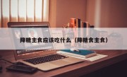 降糖主食应该吃什么（降糖食主食）
