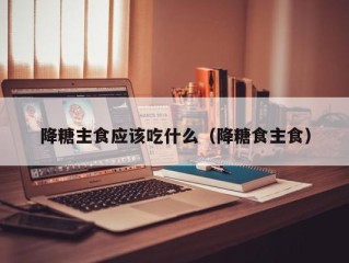 降糖主食应该吃什么（降糖食主食）