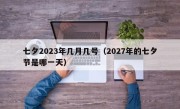 七夕2023年几月几号（2027年的七夕节是哪一天）