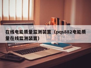 在线电能质量监测装置（pqs882电能质量在线监测装置）