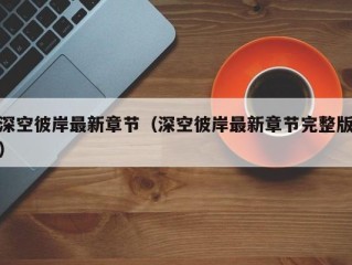 深空彼岸最新章节（深空彼岸最新章节完整版）