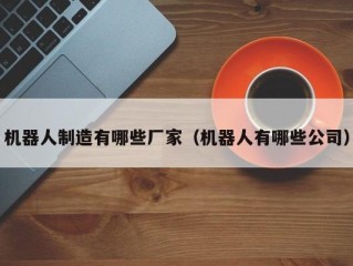 机器人制造有哪些厂家（机器人有哪些公司）