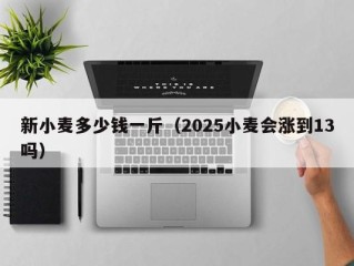 新小麦多少钱一斤（2025小麦会涨到13吗）