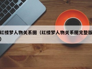 红楼梦人物关系图（红楼梦人物关系图完整版）