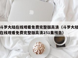斗罗大陆在线观看免费完整版高清（斗罗大陆在线观看免费完整版高清251集预告）