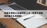 卖菜大爷挣21元被罚款11万（卖菜大爷晕倒的是什么电视剧）